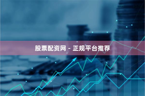 股票配资网 - 正规平台推荐