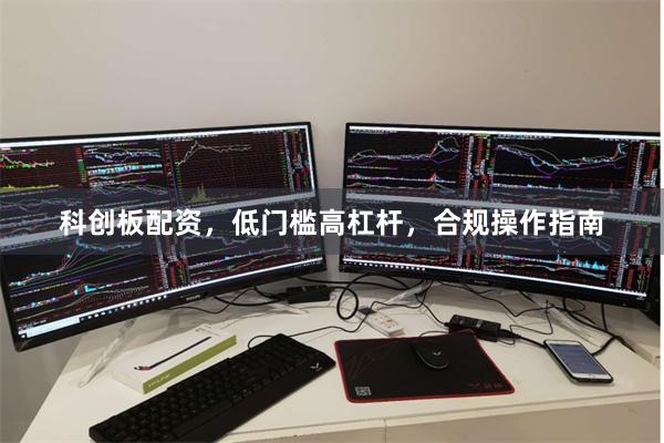 科创板配资,低门槛高杠杆,合规操作指南