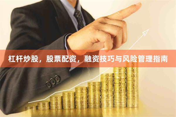 杠杆炒股，股票配资，融资技巧与风险管理指南