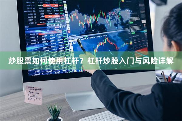 炒股票如何使用杠杆？杠杆炒股入门与风险详解