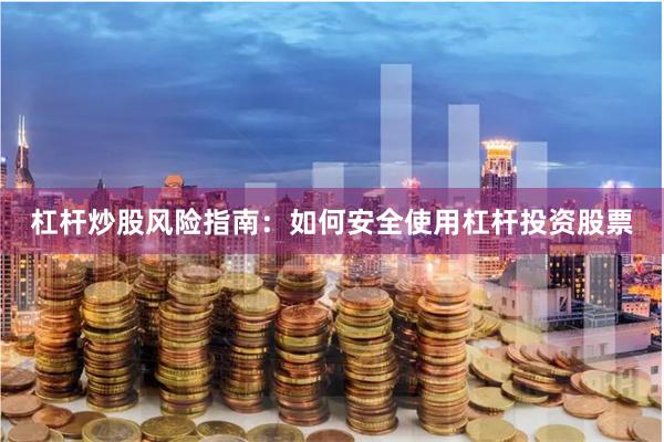 杠杆炒股风险指南：如何安全使用杠杆投资股票