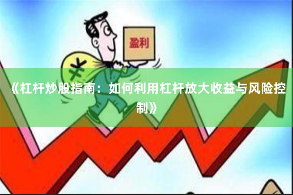 《杠杆炒股指南：如何利用杠杆放大收益与风险控制》