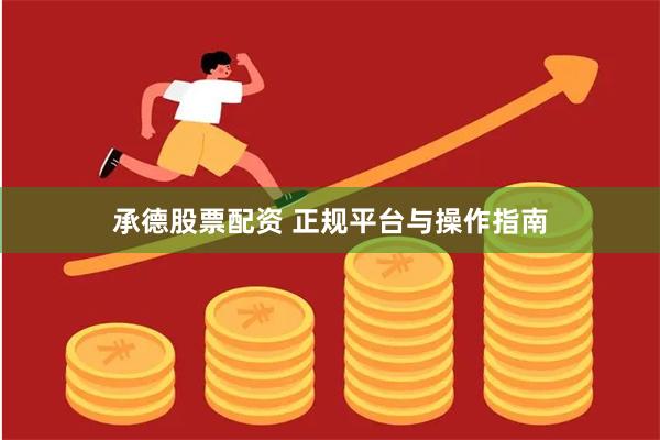 承德股票配资 正规平台与操作指南