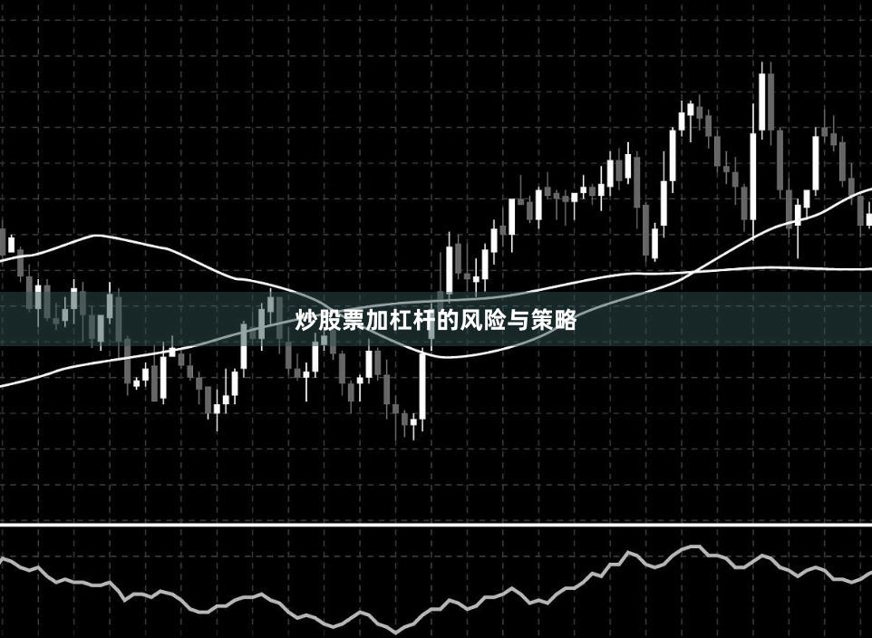 炒股票加杠杆的风险与策略
