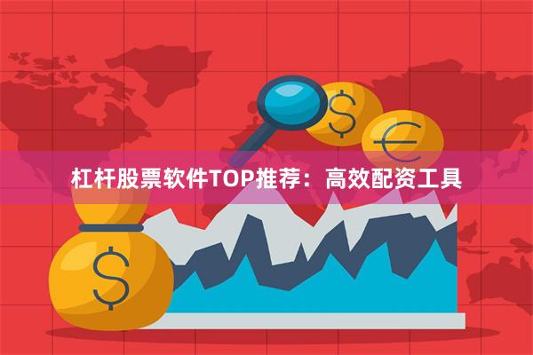 杠杆股票软件TOP推荐：高效配资工具