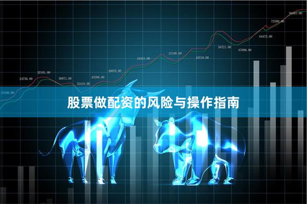 股票做配资的风险与操作指南