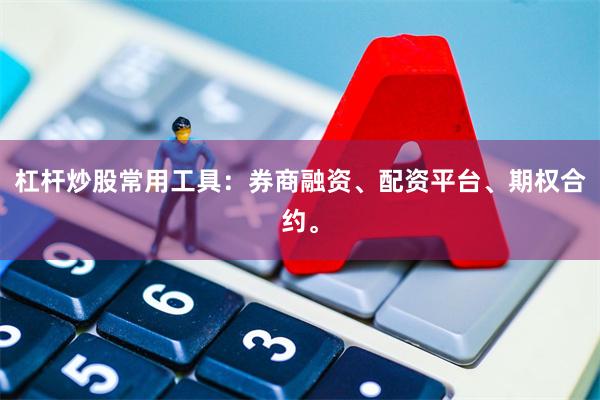 杠杆炒股常用工具：券商融资、配资平台、期权合约。