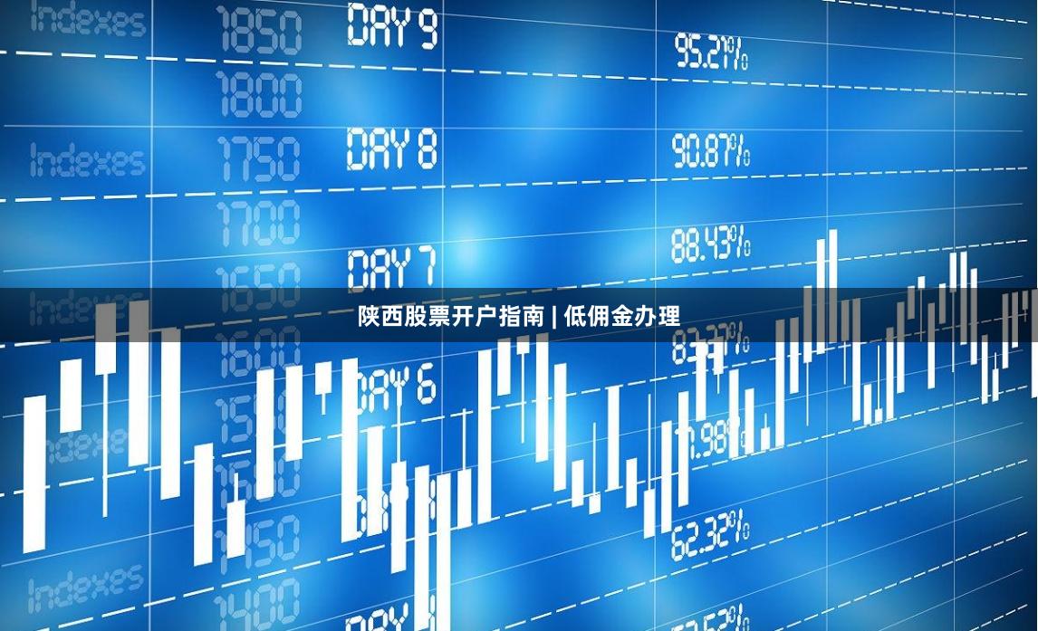 陕西股票开户指南 | 低佣金办理