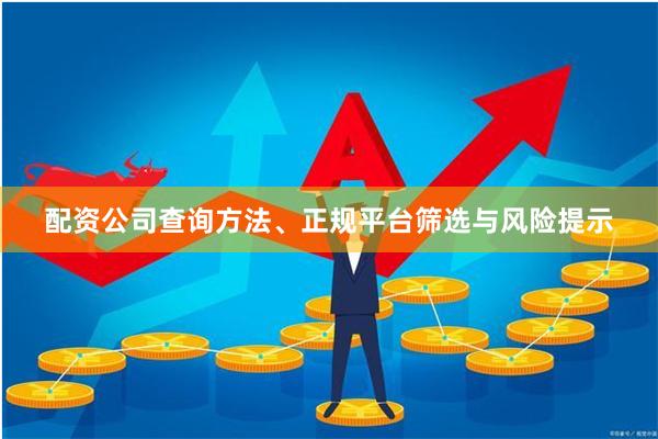 配资公司查询方法、正规平台筛选与风险提示