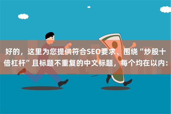 好的，这里为您提供符合SEO要求、围绕“炒股十倍杠杆”且标题不重复的中文标题，每个均在以内：