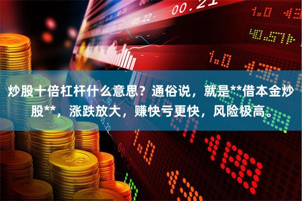炒股十倍杠杆什么意思？通俗说，就是**借本金炒股**，涨跌放大，赚快亏更快，风险极高。