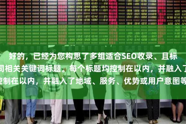 好的，已经为您构思了多组适合SEO收录、且标题不重复的运城配资公司相关关键词标题。每个标题均控制在以内，并融入了地域、服务、优势或用户意图等元素。