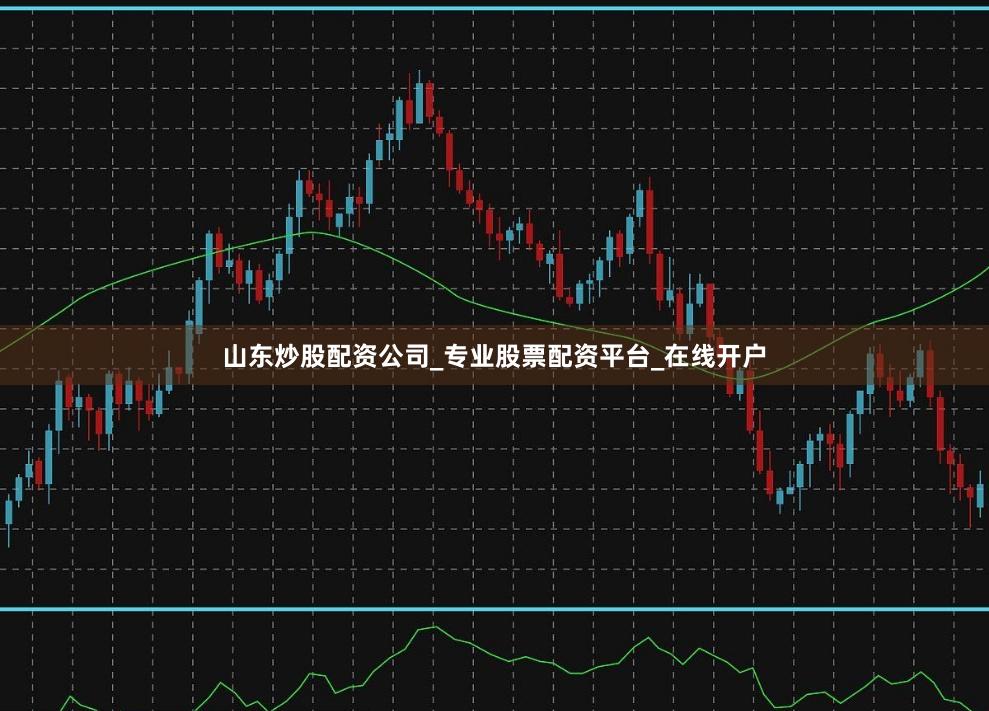 山东炒股配资公司_专业股票配资平台_在线开户