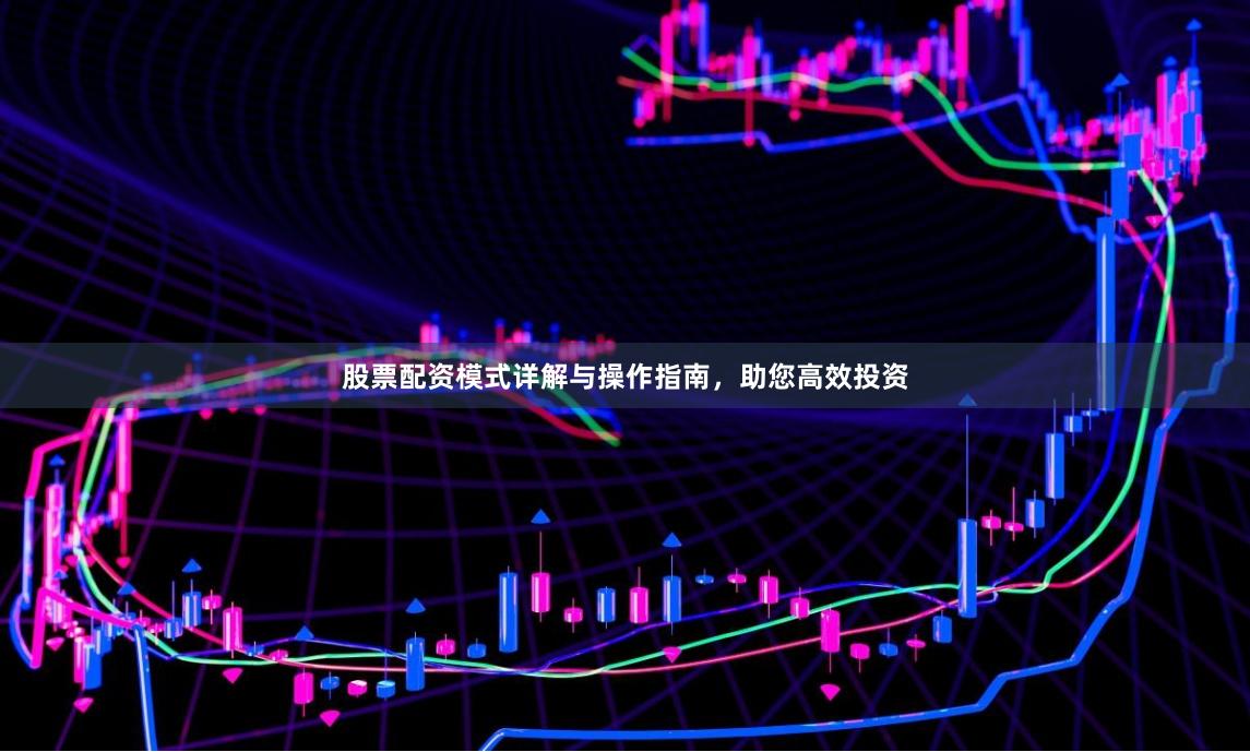 股票配资模式详解与操作指南，助您高效投资