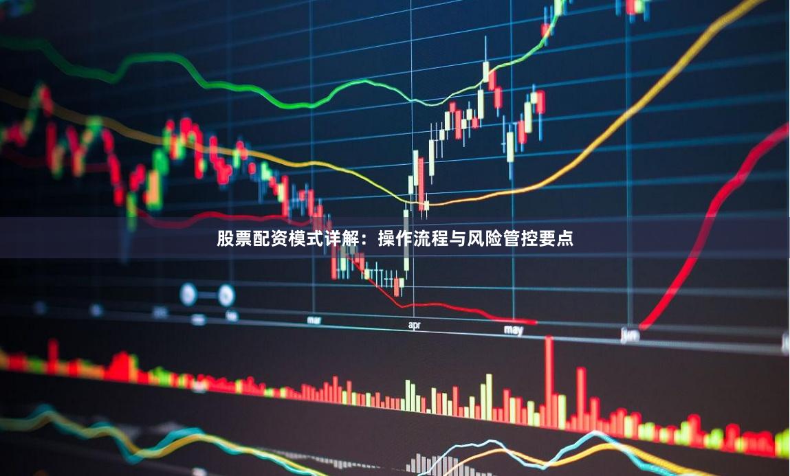 股票配资模式详解：操作流程与风险管控要点