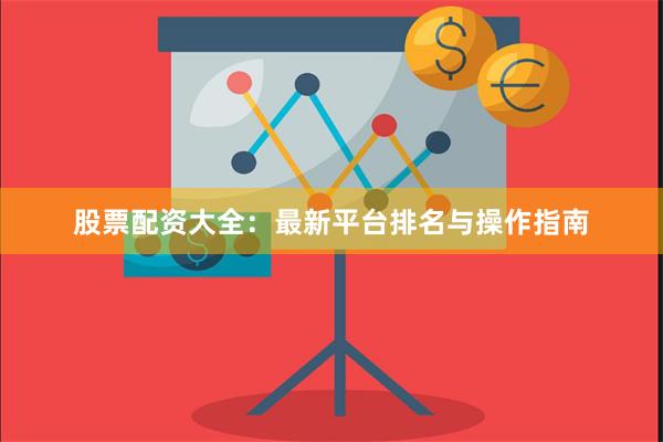股票配资大全：最新平台排名与操作指南